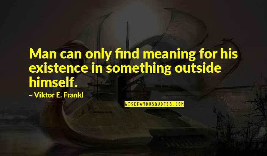 Meaning Something Quotes By Viktor E. Frankl: Man can only find meaning for his existence