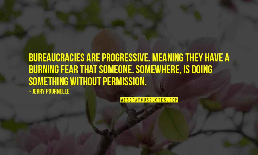 Meaning Something To Someone Quotes By Jerry Pournelle: Bureaucracies are progressive. meaning they have a burning
