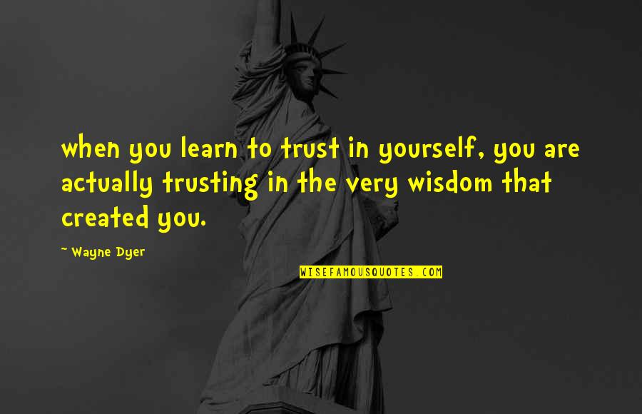 Meaning Something To Someone Quotes By Wayne Dyer: when you learn to trust in yourself, you
