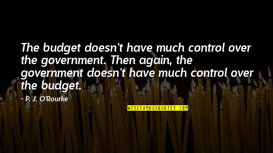 Meaning Thats What She Said Quotes By P. J. O'Rourke: The budget doesn't have much control over the