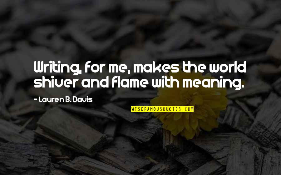 Meaning The World To Me Quotes By Lauren B. Davis: Writing, for me, makes the world shiver and