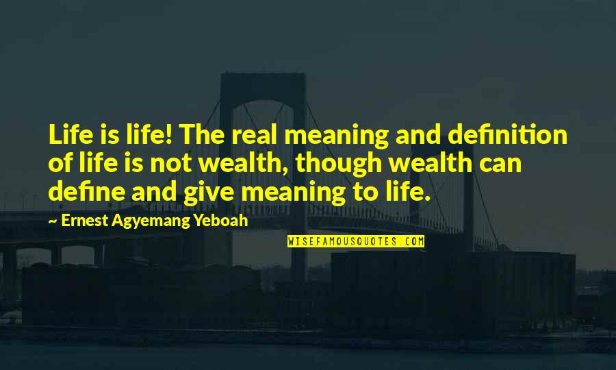 Meaning To Life Quotes By Ernest Agyemang Yeboah: Life is life! The real meaning and definition