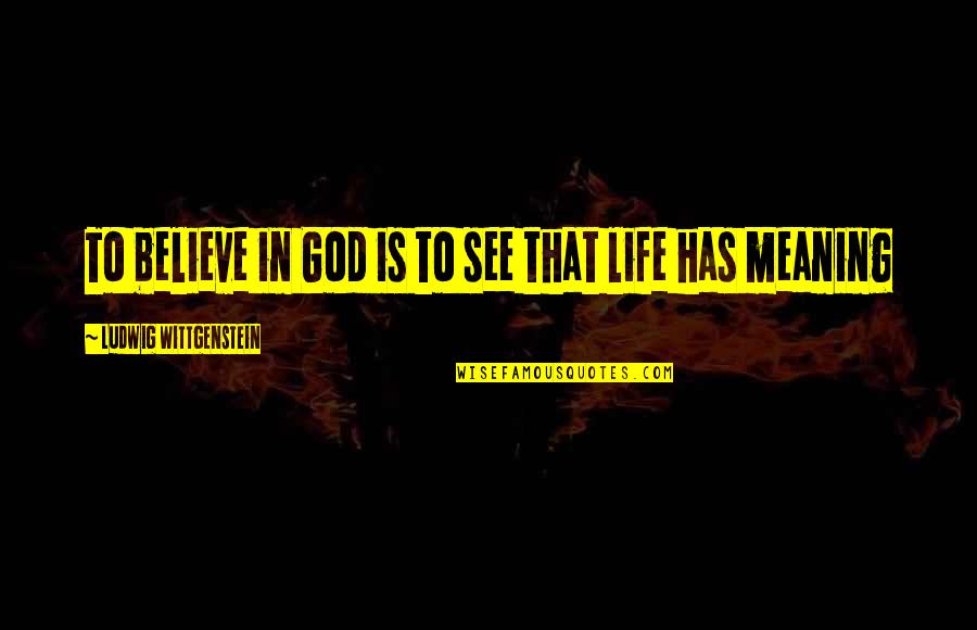 Meaning To Life Quotes By Ludwig Wittgenstein: To believe in God is to see that