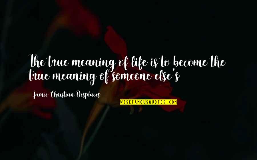 Meaning To Someone Quotes By Jamie Christian Desplaces: The true meaning of life is to become