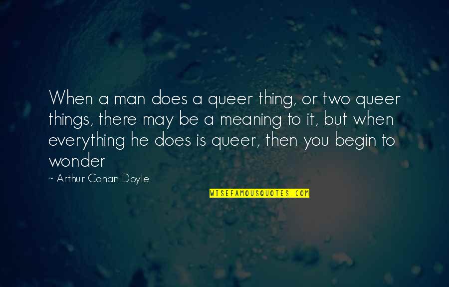 Meaning To You Quotes By Arthur Conan Doyle: When a man does a queer thing, or Meaning To You Quotes By Arthur Conan Doyle: When a man does a queer thing, or