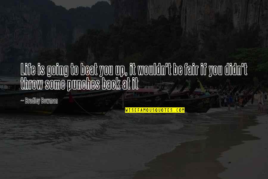 Meaning To You Quotes By Bradley Bowman: Life is going to beat you up, it Meaning To You Quotes By Bradley Bowman: Life is going to beat you up, it
