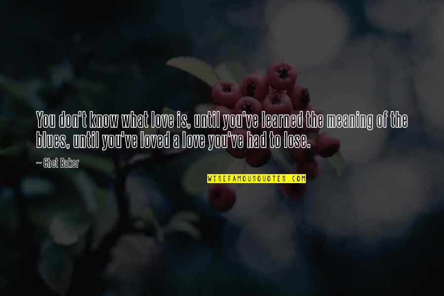 Meaning To You Quotes By Chet Baker: You don't know what love is, until you've Meaning To You Quotes By Chet Baker: You don't know what love is, until you've