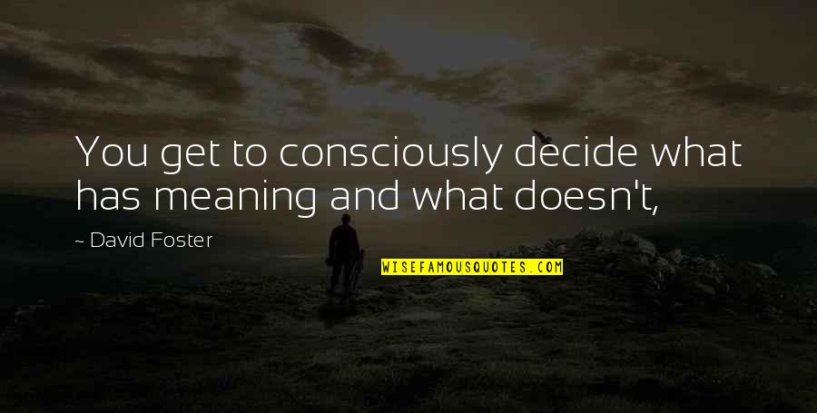 Meaning To You Quotes By David Foster: You get to consciously decide what has meaning
