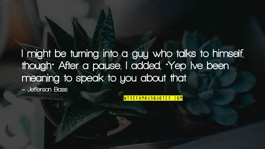 Meaning To You Quotes By Jefferson Bass: I might be turning into a guy who Meaning To You Quotes By Jefferson Bass: I might be turning into a guy who