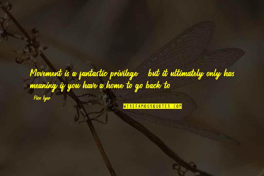 Meaning To You Quotes By Pico Iyer: Movement is a fantastic privilege ... but it Meaning To You Quotes By Pico Iyer: Movement is a fantastic privilege ... but it
