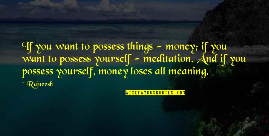 Meaning To You Quotes By Rajneesh: If you want to possess things - money; Meaning To You Quotes By Rajneesh: If you want to possess things - money;