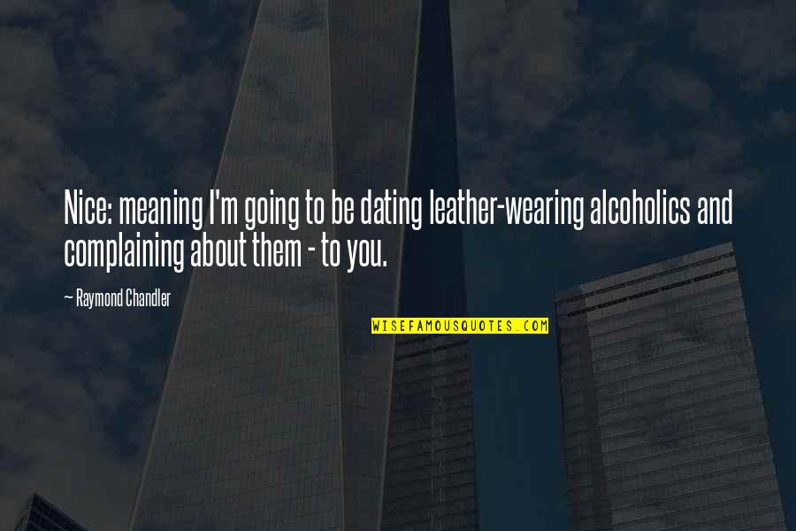 Meaning To You Quotes By Raymond Chandler: Nice: meaning I'm going to be dating leather-wearing Meaning To You Quotes By Raymond Chandler: Nice: meaning I'm going to be dating leather-wearing