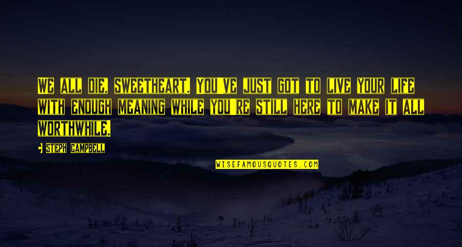 Meaning To You Quotes By Steph Campbell: We all die, sweetheart. You've just got to Meaning To You Quotes By Steph Campbell: We all die, sweetheart. You've just got to