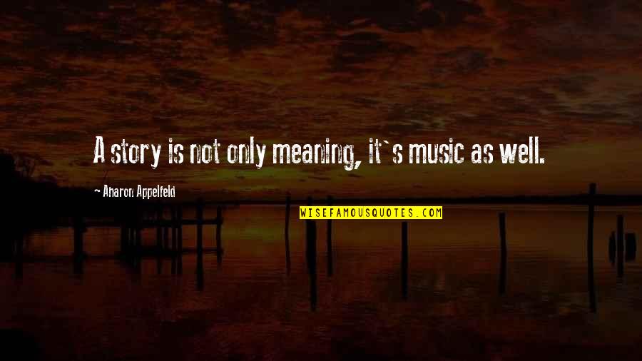 Meaning Well Quotes By Aharon Appelfeld: A story is not only meaning, it's music