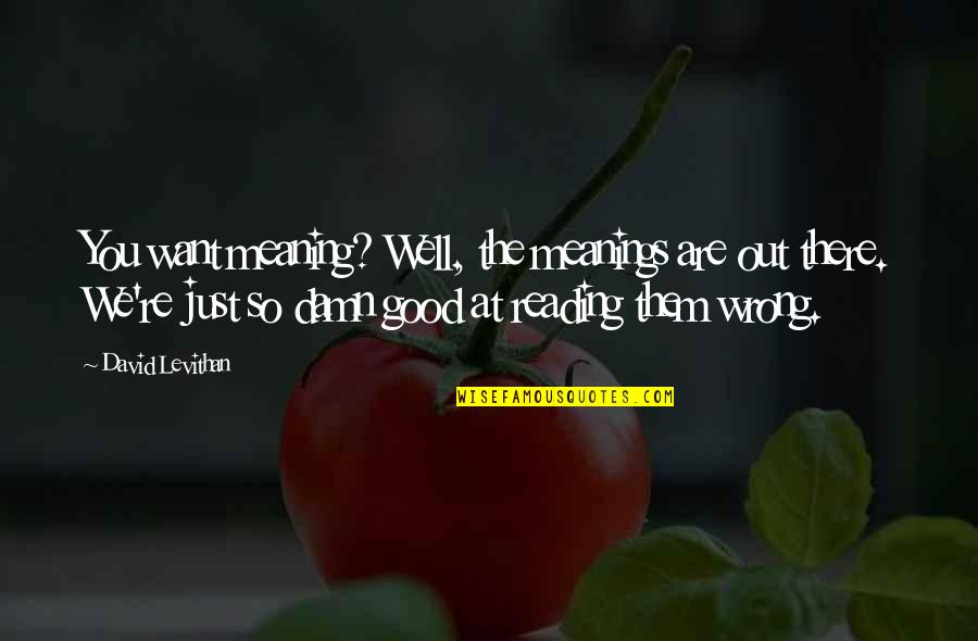 Meaning Well Quotes By David Levithan: You want meaning? Well, the meanings are out Meaning Well Quotes By David Levithan: You want meaning? Well, the meanings are out