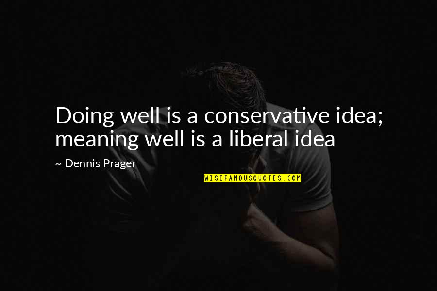 Meaning Well Quotes By Dennis Prager: Doing well is a conservative idea; meaning well