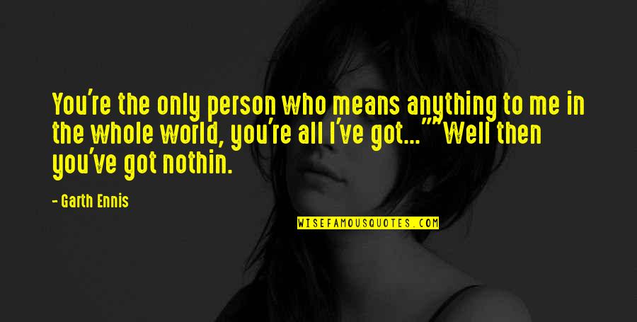 Meaning Well Quotes By Garth Ennis: You're the only person who means anything to Meaning Well Quotes By Garth Ennis: You're the only person who means anything to