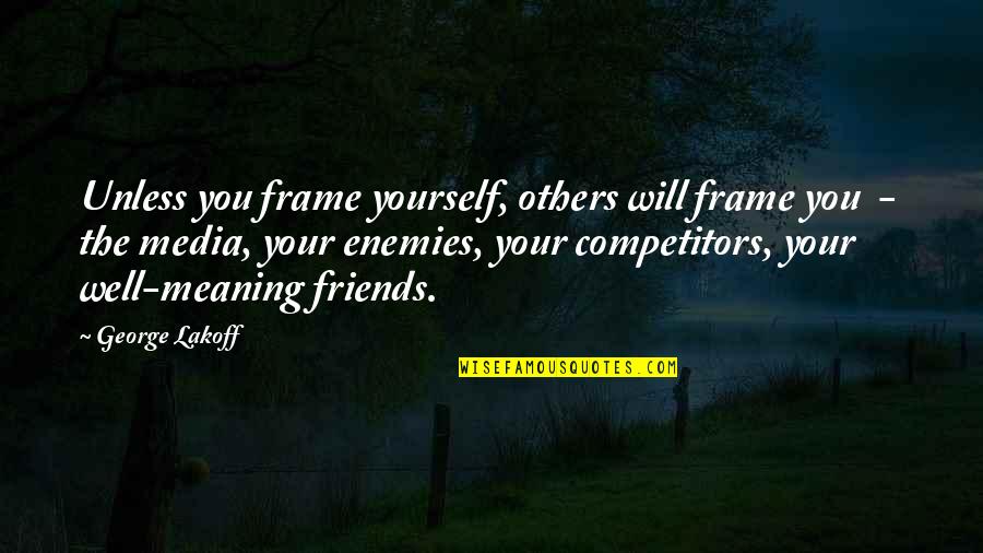 Meaning Well Quotes By George Lakoff: Unless you frame yourself, others will frame you Meaning Well Quotes By George Lakoff: Unless you frame yourself, others will frame you