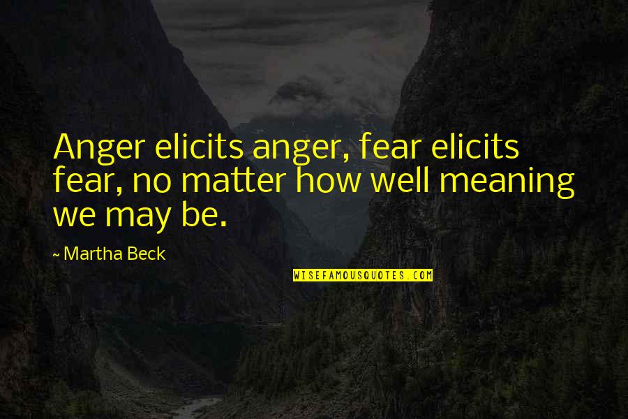 Meaning Well Quotes By Martha Beck: Anger elicits anger, fear elicits fear, no matter