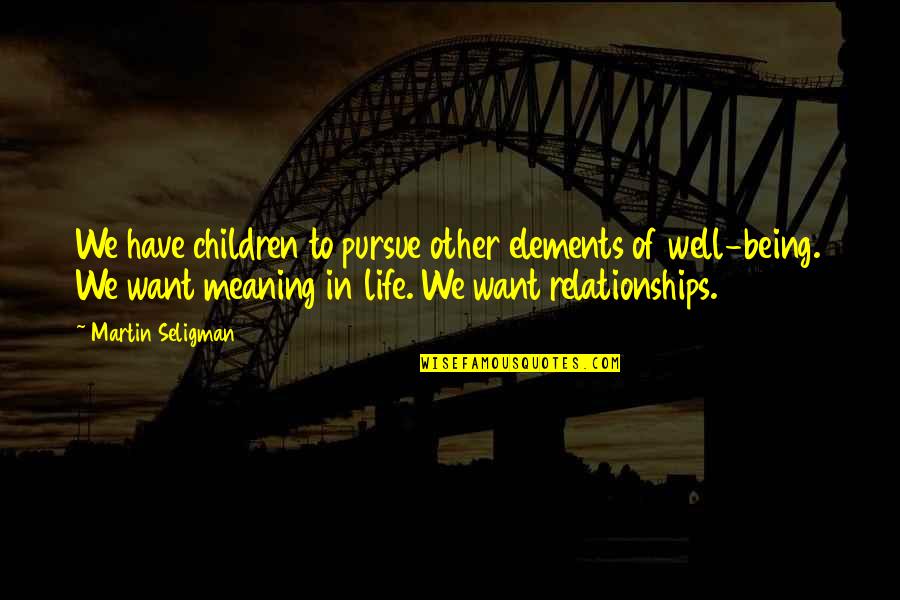 Meaning Well Quotes By Martin Seligman: We have children to pursue other elements of Meaning Well Quotes By Martin Seligman: We have children to pursue other elements of