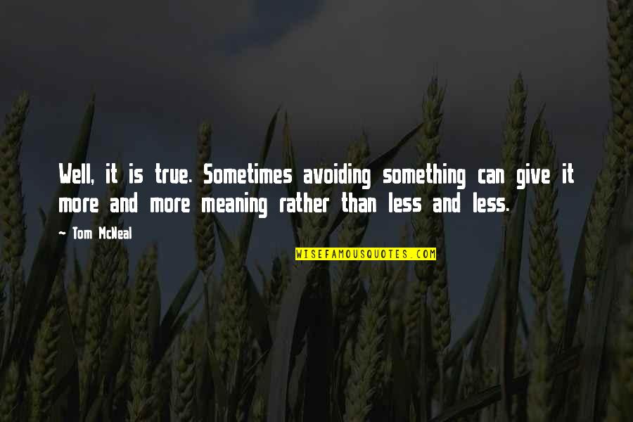 Meaning Well Quotes By Tom McNeal: Well, it is true. Sometimes avoiding something can