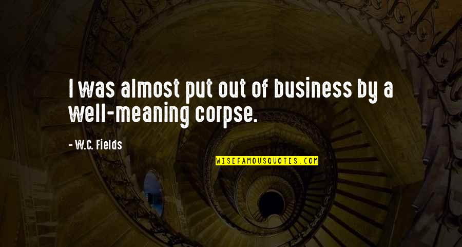 Meaning Well Quotes By W.C. Fields: I was almost put out of business by