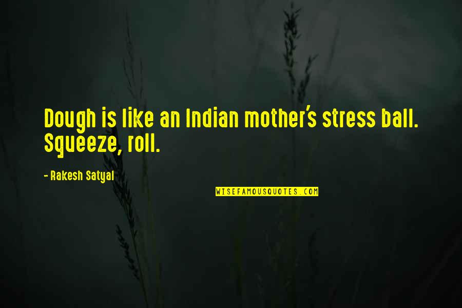 Meaning You Are My Sunshine Quotes By Rakesh Satyal: Dough is like an Indian mother's stress ball. Meaning You Are My Sunshine Quotes By Rakesh Satyal: Dough is like an Indian mother's stress ball.