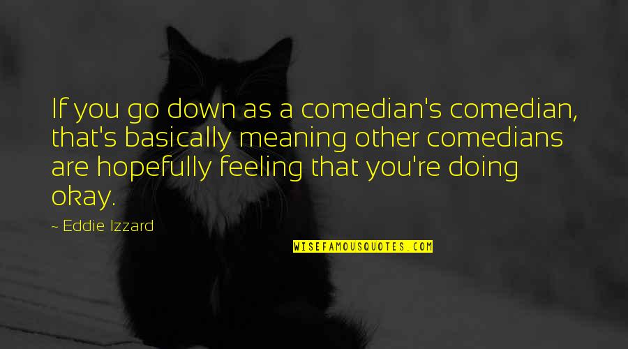 Meaning You Quotes By Eddie Izzard: If you go down as a comedian's comedian, Meaning You Quotes By Eddie Izzard: If you go down as a comedian's comedian,
