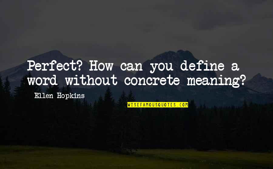 Meaning You Quotes By Ellen Hopkins: Perfect? How can you define a word without Meaning You Quotes By Ellen Hopkins: Perfect? How can you define a word without