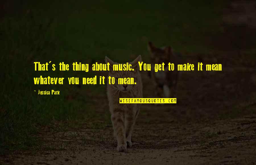 Meaning You Quotes By Jessica Park: That's the thing about music. You get to