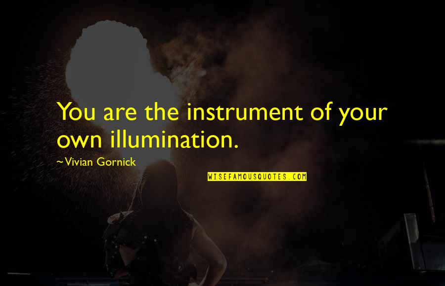 Meaning You Rock Quotes By Vivian Gornick: You are the instrument of your own illumination. Meaning You Rock Quotes By Vivian Gornick: You are the instrument of your own illumination.