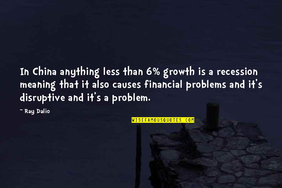 Meaning'and Quotes By Ray Dalio: In China anything less than 6% growth is Meaning'and Quotes By Ray Dalio: In China anything less than 6% growth is