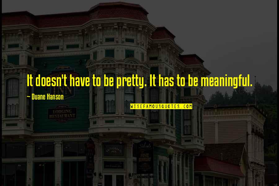 Meaningful Art Quotes By Duane Hanson: It doesn't have to be pretty. It has