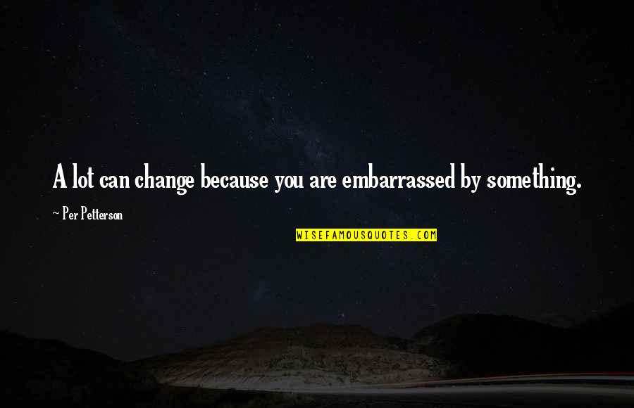 Meaningful Beautiful Inspirational Quotes By Per Petterson: A lot can change because you are embarrassed