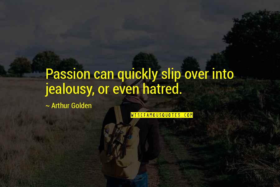 Meaningful Deep Short Love Quotes By Arthur Golden: Passion can quickly slip over into jealousy, or Meaningful Deep Short Love Quotes By Arthur Golden: Passion can quickly slip over into jealousy, or