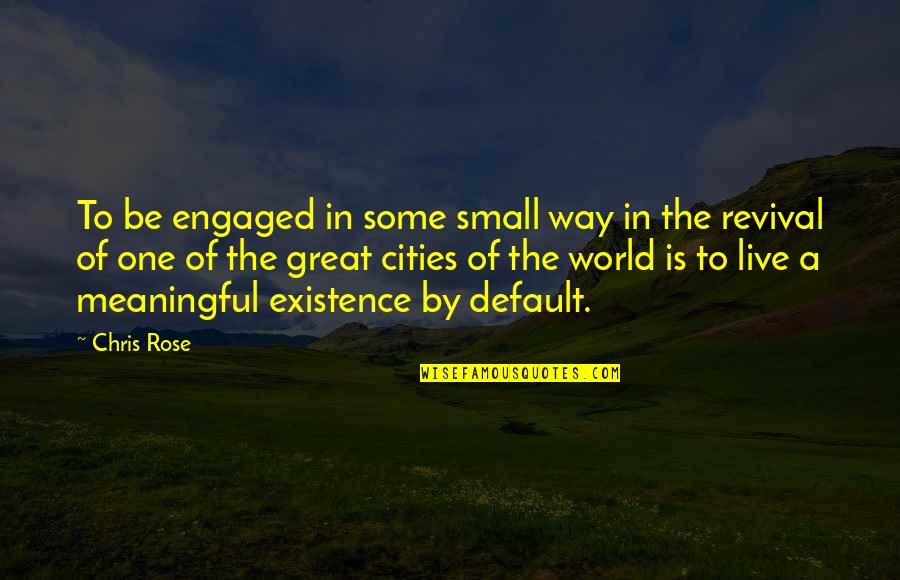 Meaningful Existence Quotes By Chris Rose: To be engaged in some small way in