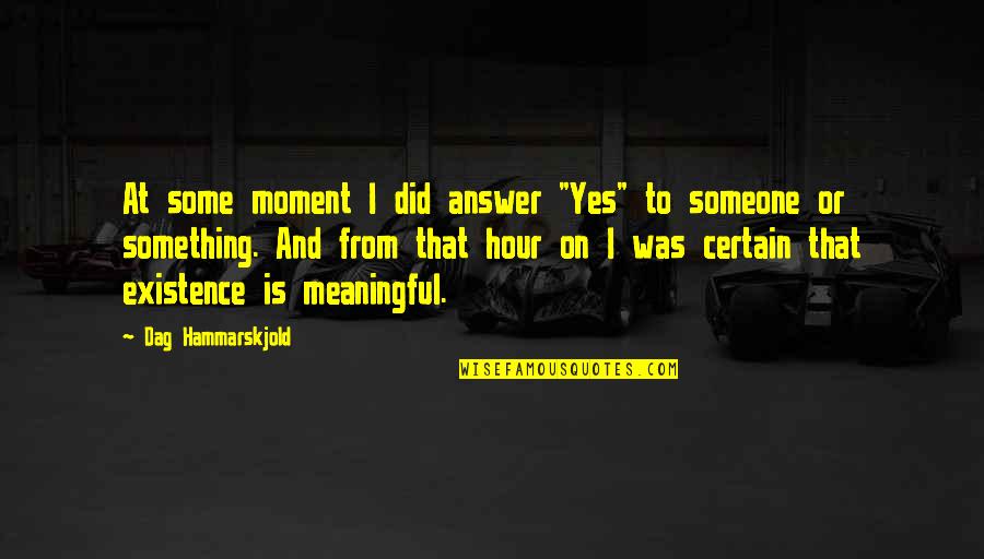 Meaningful Existence Quotes By Dag Hammarskjold: At some moment I did answer "Yes" to
