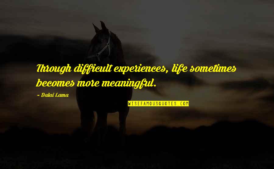 Meaningful Experiences Quotes By Dalai Lama: Through difficult experiences, life sometimes becomes more meaningful.