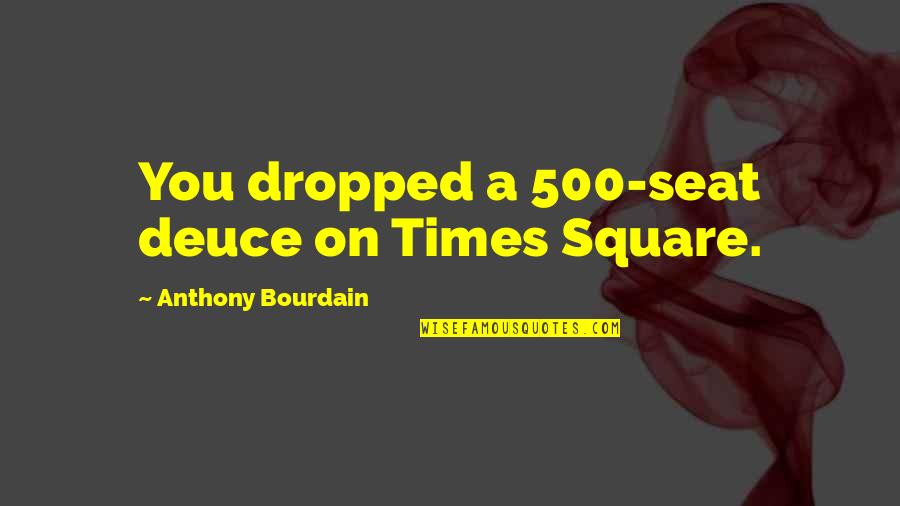 Meaningful Friendship Quotes By Anthony Bourdain: You dropped a 500-seat deuce on Times Square. Meaningful Friendship Quotes By Anthony Bourdain: You dropped a 500-seat deuce on Times Square.