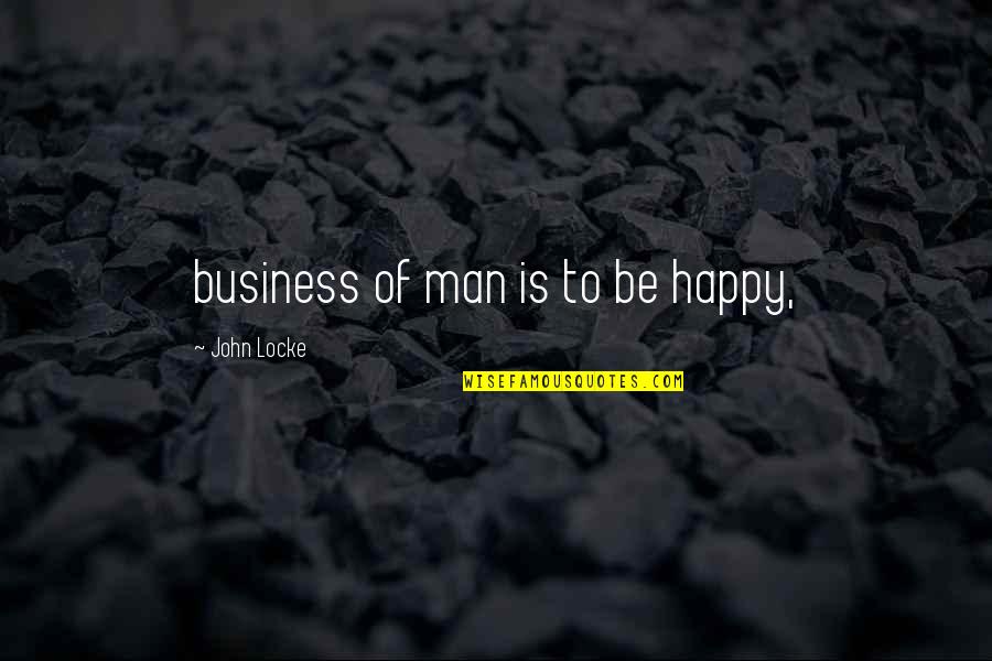 Meaningful Happiness Quotes By John Locke: business of man is to be happy,