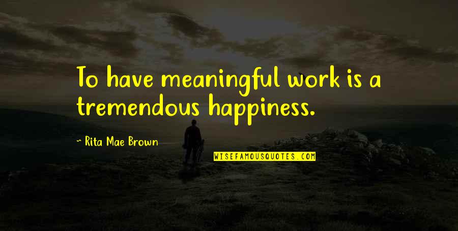 Meaningful Happiness Quotes By Rita Mae Brown: To have meaningful work is a tremendous happiness.