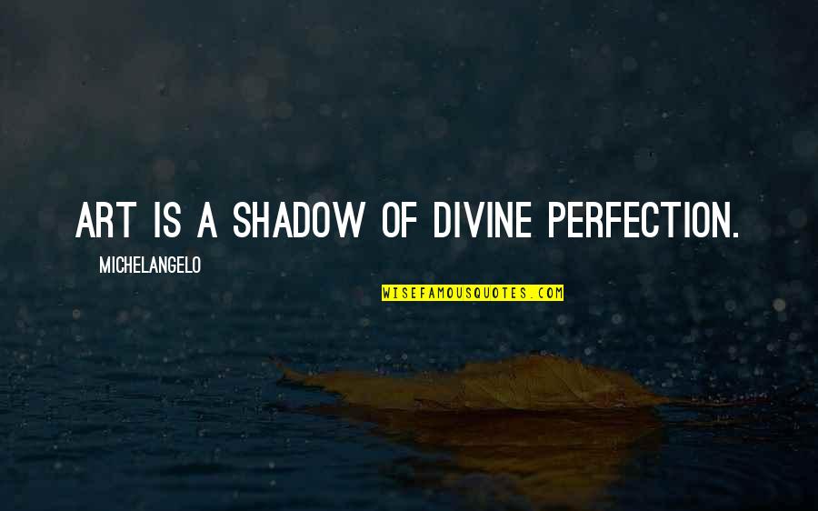Meaningful Ldr Quotes By Michelangelo: Art is a shadow of Divine perfection.