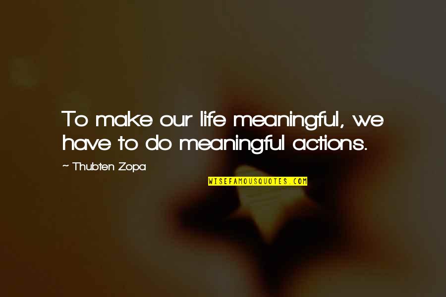 Meaningful Life Quotes By Thubten Zopa: To make our life meaningful, we have to
