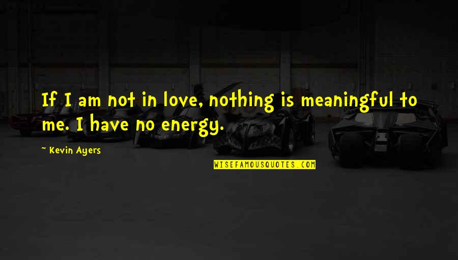 Meaningful Love Quotes By Kevin Ayers: If I am not in love, nothing is