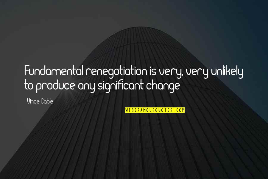 Meaningful Pet Quotes By Vince Cable: Fundamental renegotiation is very, very unlikely to produce
