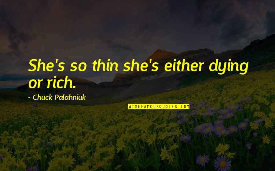 Meaningful Quote Quotes By Chuck Palahniuk: She's so thin she's either dying or rich. Meaningful Quote Quotes By Chuck Palahniuk: She's so thin she's either dying or rich.