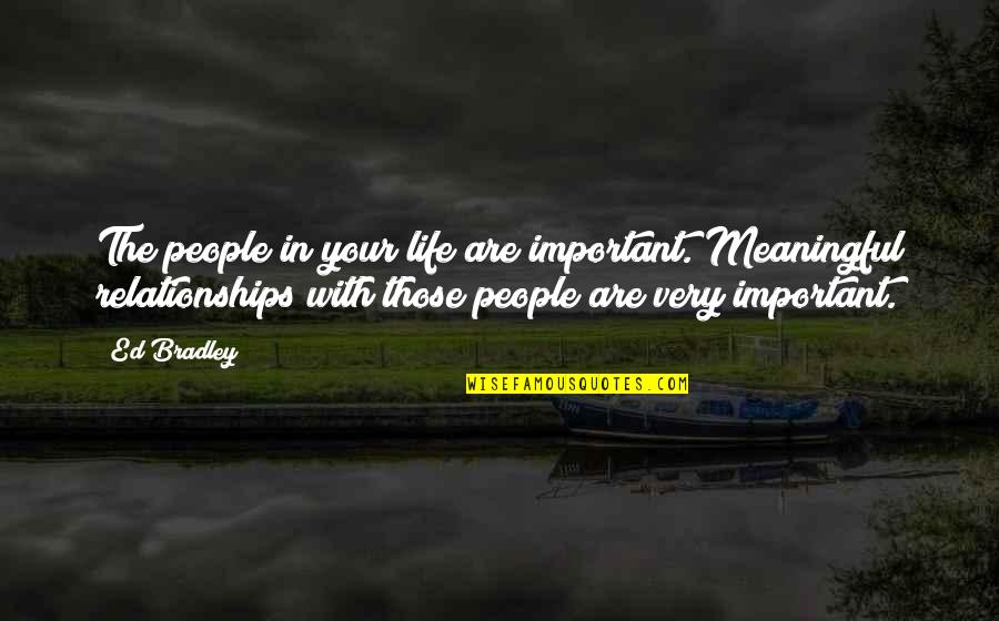 Meaningful Relationships Quotes By Ed Bradley: The people in your life are important. Meaningful