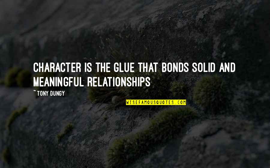Meaningful Relationships Quotes By Tony Dungy: Character is the glue that bonds solid and
