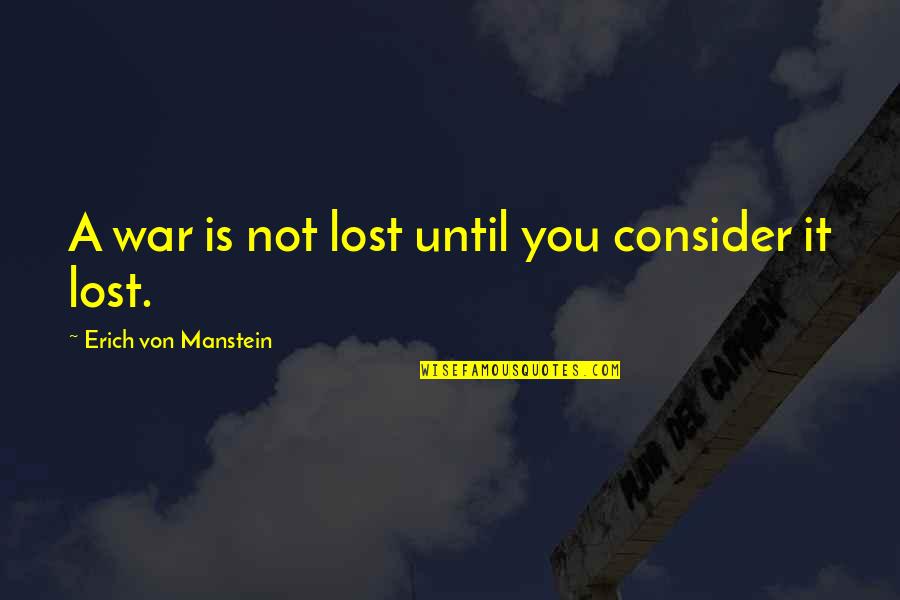 Meaningful Team Quotes By Erich Von Manstein: A war is not lost until you consider