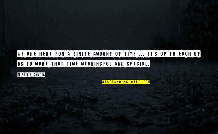 Meaningful Time Quotes By Philip Carter: We are here for a finite amount of Meaningful Time Quotes By Philip Carter: We are here for a finite amount of
